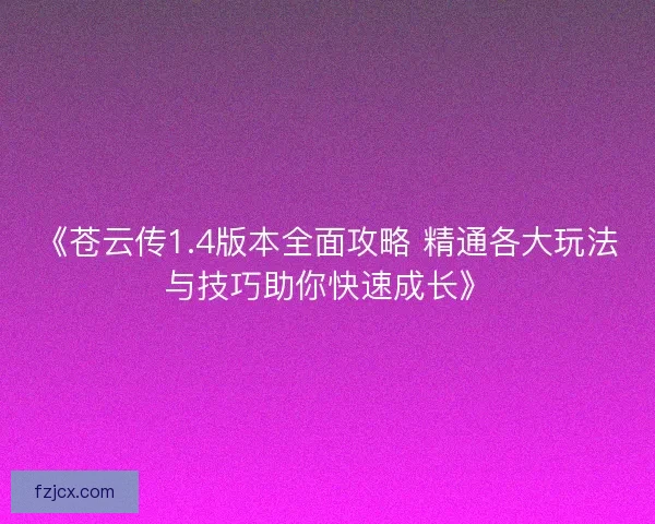 《苍云传1.4版本全面攻略 精通各大玩法与技巧助你快速成长》
