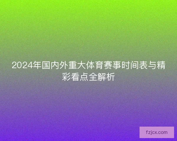 2024年国内外重大体育赛事时间表与精彩看点全解析