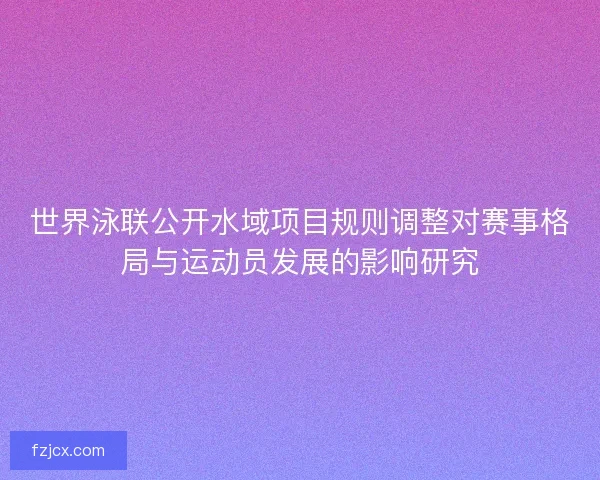 世界泳联公开水域项目规则调整对赛事格局与运动员发展的影响研究
