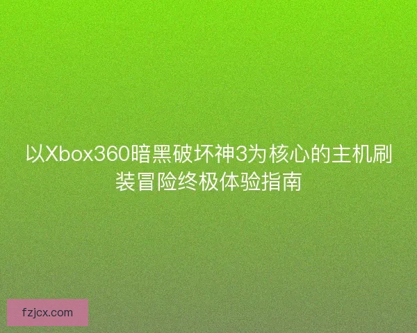 以Xbox360暗黑破坏神3为核心的主机刷装冒险终极体验指南