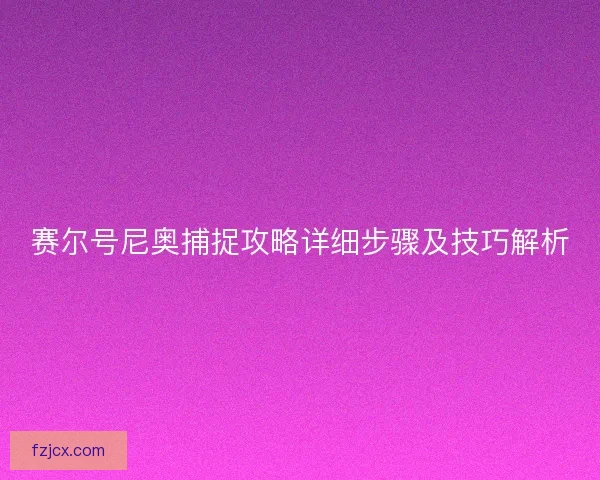 赛尔号尼奥捕捉攻略详细步骤及技巧解析